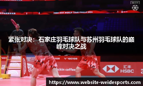 紧张对决：石家庄羽毛球队与苏州羽毛球队的巅峰对决之战