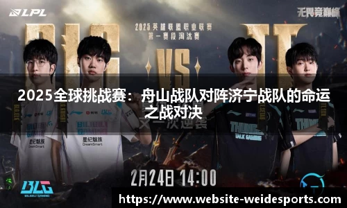 2025全球挑战赛：舟山战队对阵济宁战队的命运之战对决