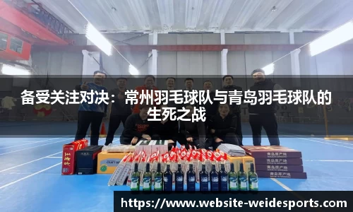备受关注对决：常州羽毛球队与青岛羽毛球队的生死之战